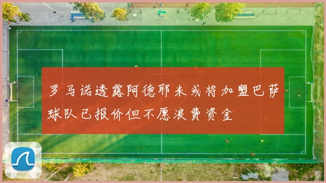 罗马诺透露阿德耶米或将加盟巴萨球队已报价但不愿浪费资金