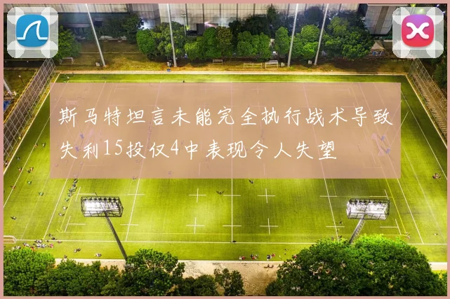 斯马特坦言未能完全执行战术导致失利15投仅4中表现令人失望
