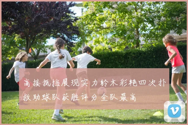 高接抵挡展现实力铃木彩艳四次扑救助球队获胜评分全队最高