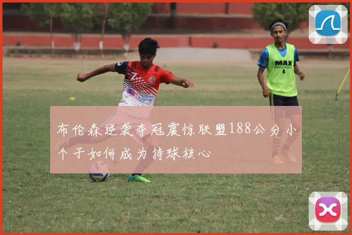 布伦森逆袭夺冠震惊联盟188公分小个子如何成为持球核心