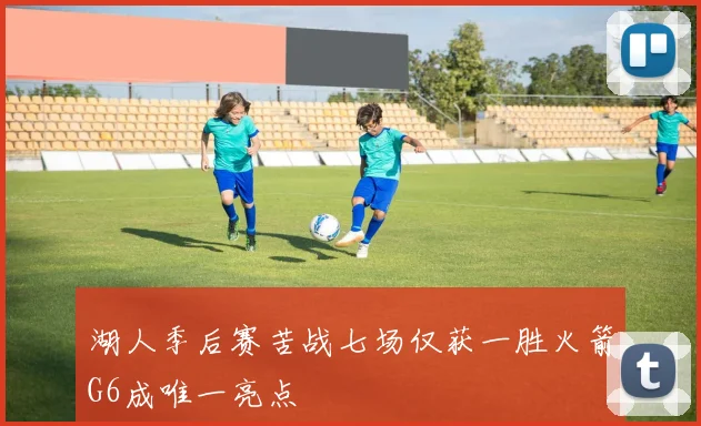 湖人季后赛苦战七场仅获一胜火箭G6成唯一亮点